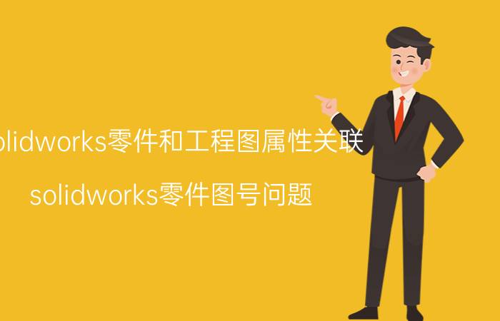 solidworks零件和工程图属性关联 solidworks零件图号问题？